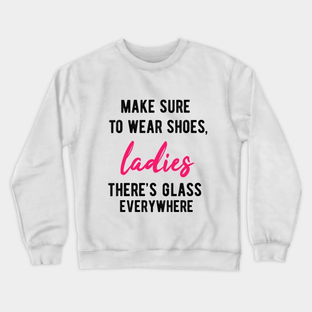 Make Sure To Wear Shoes Ladies, There's Glass Everywhere Crewneck Sweatshirt by BethTheKilljoy